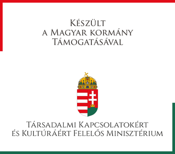 Készült a Magyar Kormány támogatásával – Társadalmi Kapcsolatokért és Kultúráért Felelős Minisztérium